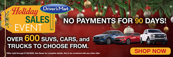 Driver's Mart Holiday Sales Event - No payments for 90 days! Over 600 SUVs, Cars, and Trucks to choose from!